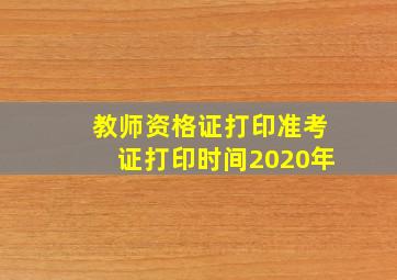 教师资格证打印准考证打印时间2020年