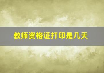 教师资格证打印是几天