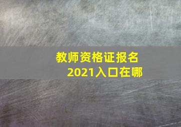 教师资格证报名2021入口在哪