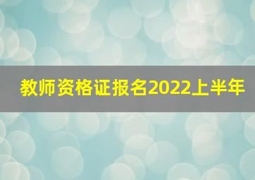 教师资格证报名2022上半年