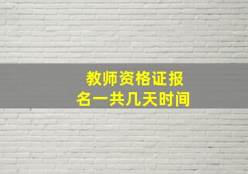 教师资格证报名一共几天时间