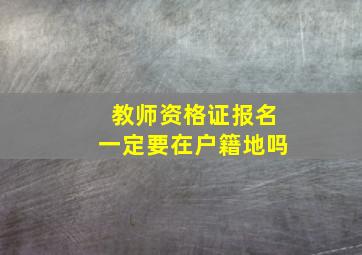 教师资格证报名一定要在户籍地吗