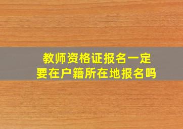 教师资格证报名一定要在户籍所在地报名吗