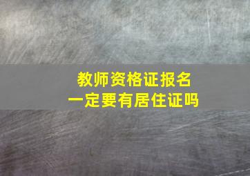 教师资格证报名一定要有居住证吗