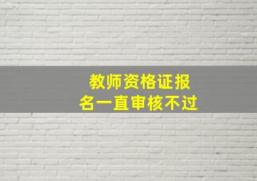 教师资格证报名一直审核不过