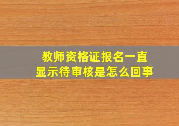 教师资格证报名一直显示待审核是怎么回事