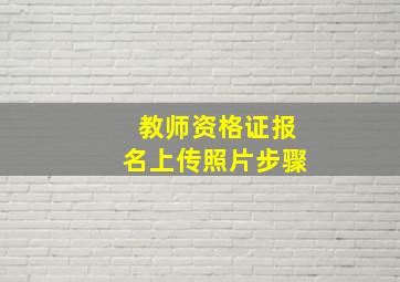 教师资格证报名上传照片步骤