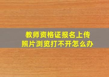 教师资格证报名上传照片浏览打不开怎么办