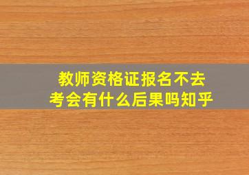 教师资格证报名不去考会有什么后果吗知乎