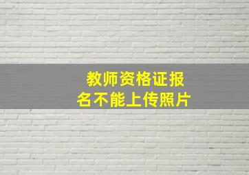 教师资格证报名不能上传照片