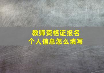 教师资格证报名个人信息怎么填写