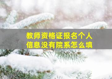 教师资格证报名个人信息没有院系怎么填