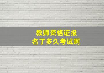 教师资格证报名了多久考试啊