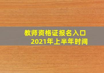 教师资格证报名入口2021年上半年时间