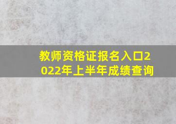 教师资格证报名入口2022年上半年成绩查询