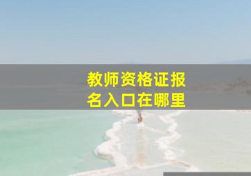 教师资格证报名入口在哪里