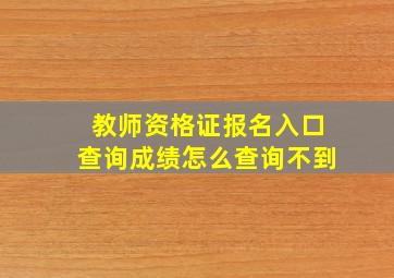 教师资格证报名入口查询成绩怎么查询不到