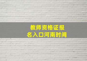 教师资格证报名入口河南时间