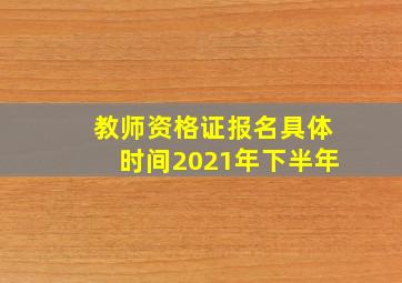 教师资格证报名具体时间2021年下半年