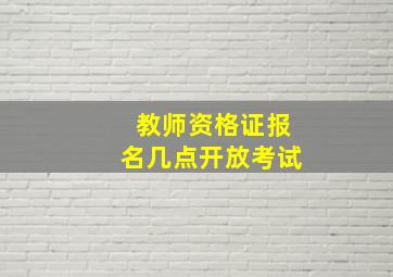 教师资格证报名几点开放考试