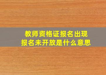 教师资格证报名出现报名未开放是什么意思