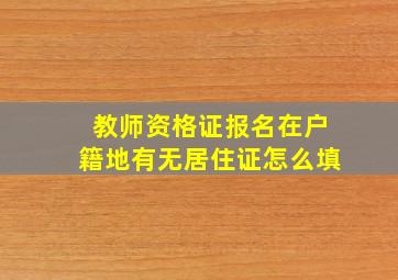 教师资格证报名在户籍地有无居住证怎么填