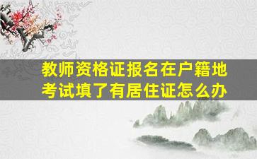 教师资格证报名在户籍地考试填了有居住证怎么办