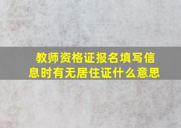 教师资格证报名填写信息时有无居住证什么意思