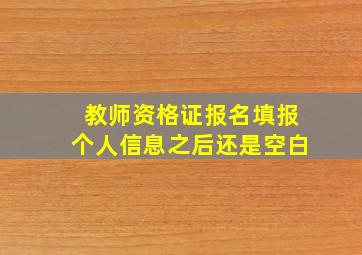 教师资格证报名填报个人信息之后还是空白