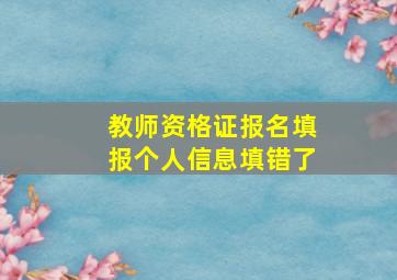 教师资格证报名填报个人信息填错了