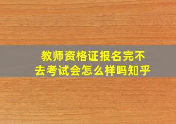 教师资格证报名完不去考试会怎么样吗知乎