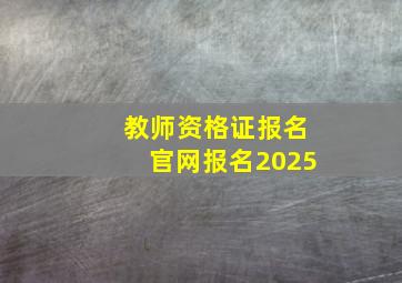 教师资格证报名官网报名2025