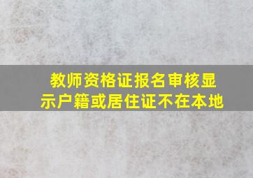 教师资格证报名审核显示户籍或居住证不在本地