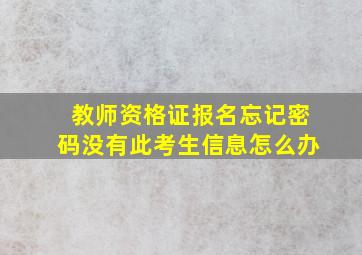 教师资格证报名忘记密码没有此考生信息怎么办