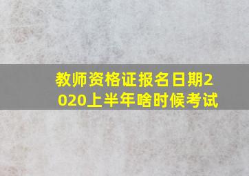 教师资格证报名日期2020上半年啥时候考试