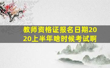 教师资格证报名日期2020上半年啥时候考试啊