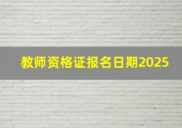 教师资格证报名日期2025