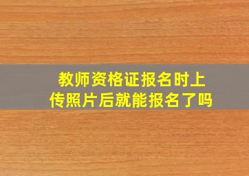 教师资格证报名时上传照片后就能报名了吗