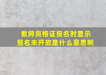 教师资格证报名时显示报名未开放是什么意思啊