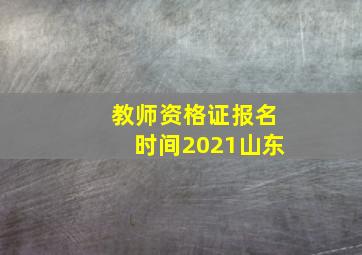 教师资格证报名时间2021山东