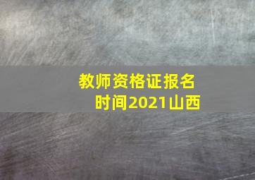 教师资格证报名时间2021山西