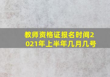 教师资格证报名时间2021年上半年几月几号