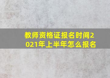 教师资格证报名时间2021年上半年怎么报名