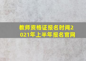 教师资格证报名时间2021年上半年报名官网