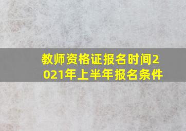 教师资格证报名时间2021年上半年报名条件