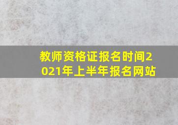 教师资格证报名时间2021年上半年报名网站