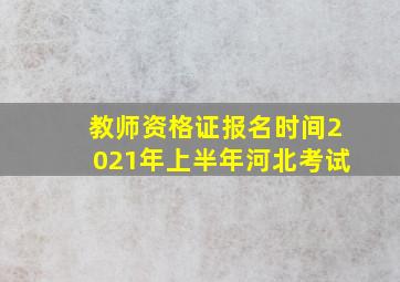 教师资格证报名时间2021年上半年河北考试