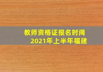 教师资格证报名时间2021年上半年福建