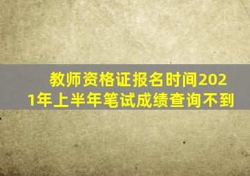 教师资格证报名时间2021年上半年笔试成绩查询不到