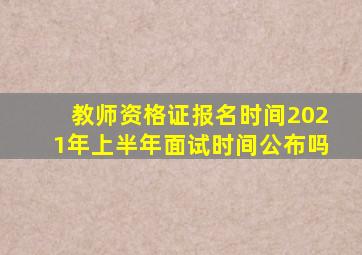 教师资格证报名时间2021年上半年面试时间公布吗